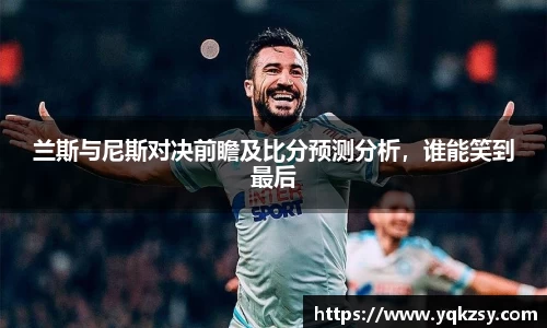 兰斯与尼斯对决前瞻及比分预测分析，谁能笑到最后