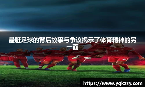 最脏足球的背后故事与争议揭示了体育精神的另一面
